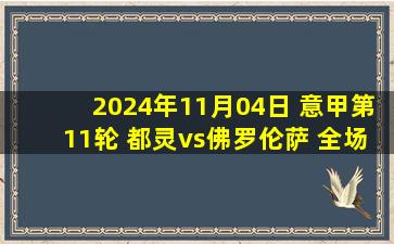 2024年11月04日 意甲第11轮 都灵vs佛罗伦萨 全场录像